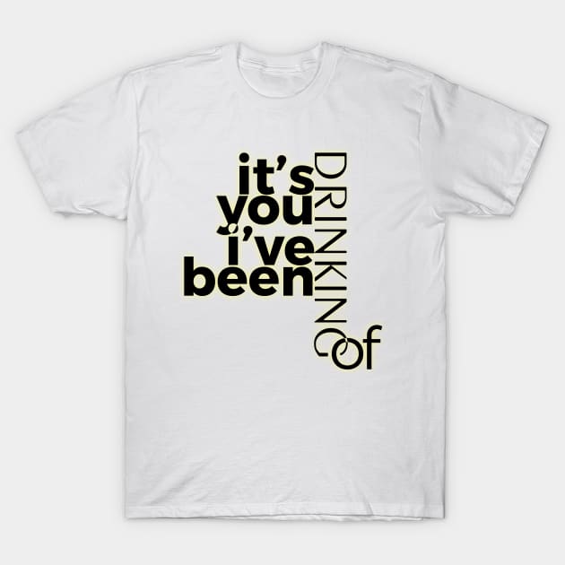 it's you i've been drinking of T-Shirt by at1102Studio